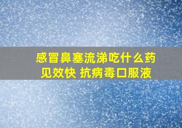 感冒鼻塞流涕吃什么药见效快 抗病毒口服液